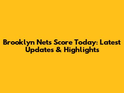 Brooklyn Nets Score Today: Latest Updates & Highlights