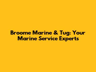 Broome Marine & Tug: Your Marine Service Experts