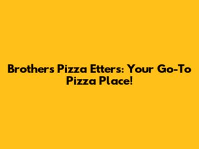 Brother's Pizza Etters: Your Go-To Pizza Place!