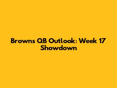 Browns QB Outlook: Week 17 Showdown