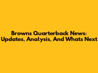 Browns Quarterback News: Updates, Analysis, And What's Next