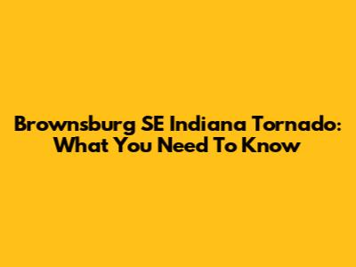 Brownsburg SE Indiana Tornado: What You Need To Know