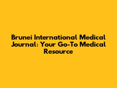 Brunei International Medical Journal: Your Go-To Medical Resource