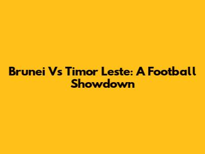 Brunei Vs Timor Leste: A Football Showdown