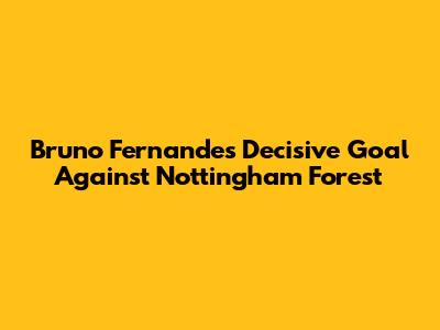 Bruno Fernandes' Decisive Goal Against Nottingham Forest