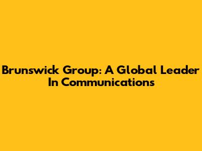 Brunswick Group: A Global Leader In Communications