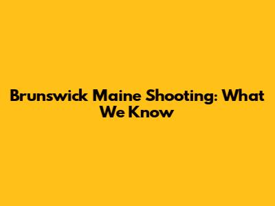 Brunswick Maine Shooting: What We Know