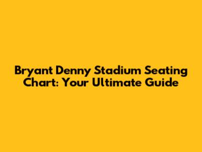 Bryant Denny Stadium Seating Chart: Your Ultimate Guide