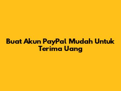 Buat Akun PayPal Mudah Untuk Terima Uang