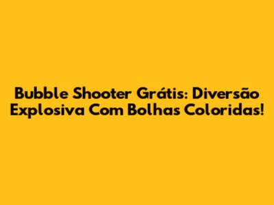 Bubble Shooter Grátis: Diversão Explosiva Com Bolhas Coloridas!