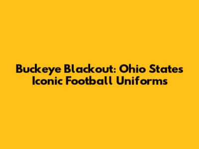 Buckeye Blackout: Ohio State's Iconic Football Uniforms