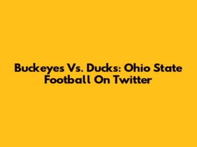 Buckeyes Vs. Ducks: Ohio State Football On Twitter