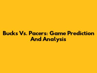Bucks Vs. Pacers: Game Prediction And Analysis