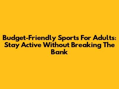 Budget-Friendly Sports For Adults: Stay Active Without Breaking The Bank