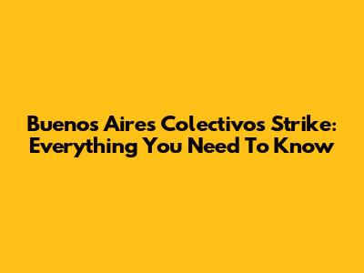 Buenos Aires Colectivos Strike: Everything You Need To Know
