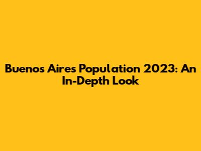 Buenos Aires Population 2023: An In-Depth Look