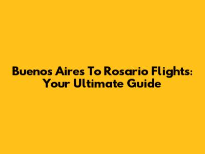 Buenos Aires To Rosario Flights: Your Ultimate Guide