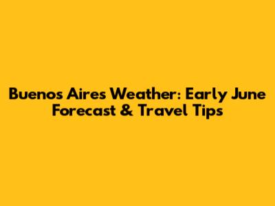Buenos Aires Weather: Early June Forecast & Travel Tips