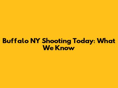 Buffalo NY Shooting Today: What We Know