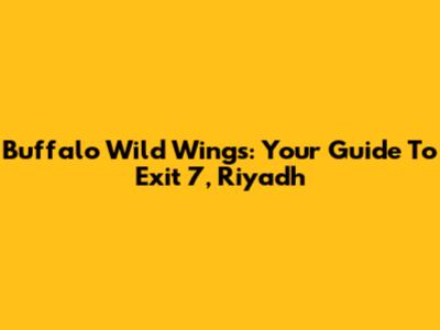 Buffalo Wild Wings: Your Guide To Exit 7, Riyadh