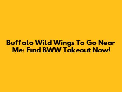 Buffalo Wild Wings To Go Near Me: Find BWW Takeout Now!