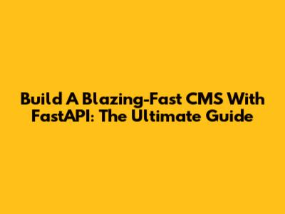 Build A Blazing-Fast CMS With FastAPI: The Ultimate Guide