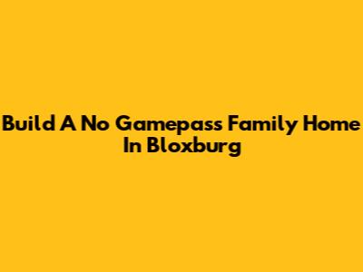 Build A No Gamepass Family Home In Bloxburg