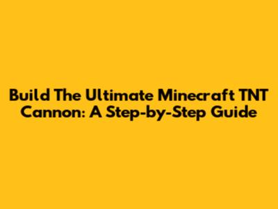 Build The Ultimate Minecraft TNT Cannon: A Step-by-Step Guide