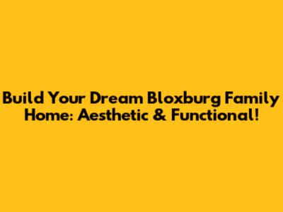Build Your Dream Bloxburg Family Home: Aesthetic & Functional!
