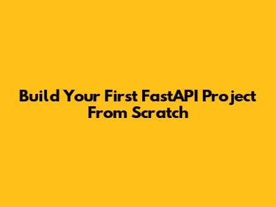 Build Your First FastAPI Project From Scratch