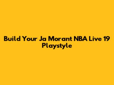 Build Your Ja Morant NBA Live 19 Playstyle