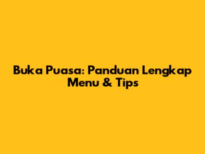 Buka Puasa: Panduan Lengkap Menu & Tips