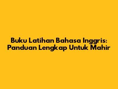 Buku Latihan Bahasa Inggris: Panduan Lengkap Untuk Mahir