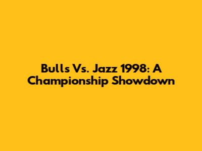 Bulls Vs. Jazz 1998: A Championship Showdown