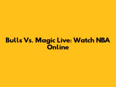 Bulls Vs. Magic Live: Watch NBA Online