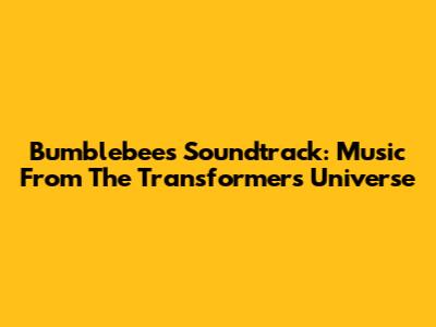 Bumblebee's Soundtrack: Music From The Transformers Universe