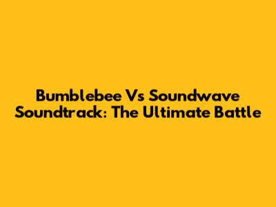 Bumblebee Vs Soundwave Soundtrack: The Ultimate Battle