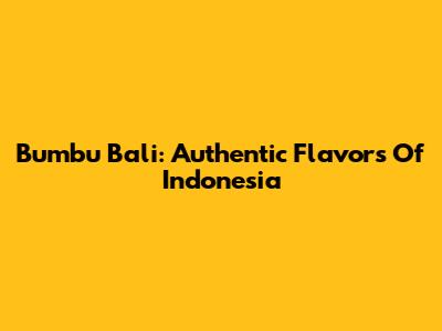 Bumbu Bali: Authentic Flavors Of Indonesia