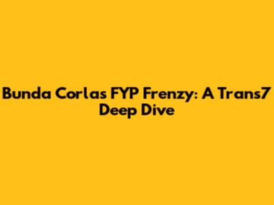 Bunda Corla's FYP Frenzy: A Trans7 Deep Dive
