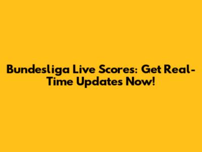 Bundesliga Live Scores: Get Real-Time Updates Now!
