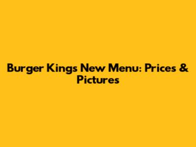 Burger King's New Menu: Prices & Pictures