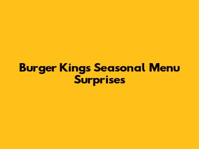 Burger King's Seasonal Menu Surprises