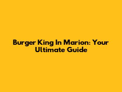 Burger King In Marion: Your Ultimate Guide