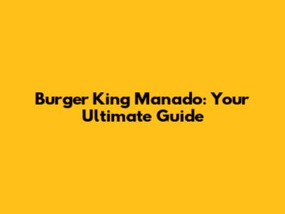 Burger King Manado: Your Ultimate Guide