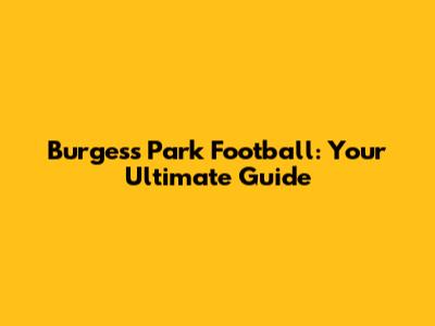 Burgess Park Football: Your Ultimate Guide