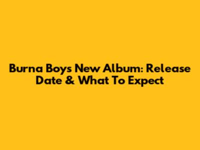Burna Boy's New Album: Release Date & What To Expect