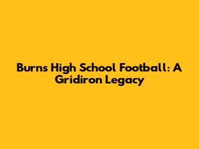 Burns High School Football: A Gridiron Legacy
