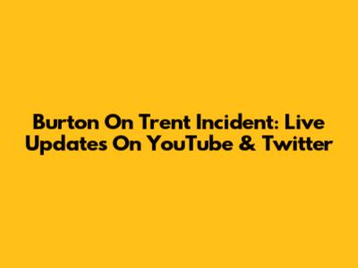 Burton On Trent Incident: Live Updates On YouTube & Twitter