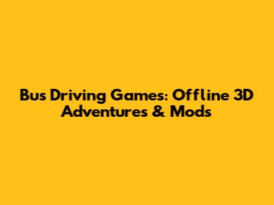 Bus Driving Games: Offline 3D Adventures & Mods