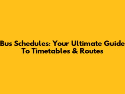 Bus Schedules: Your Ultimate Guide To Timetables & Routes